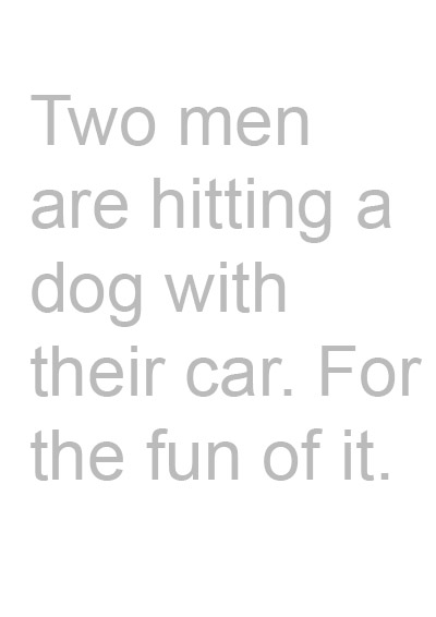 Two men are hitting a dog with their car. For the fun of it.